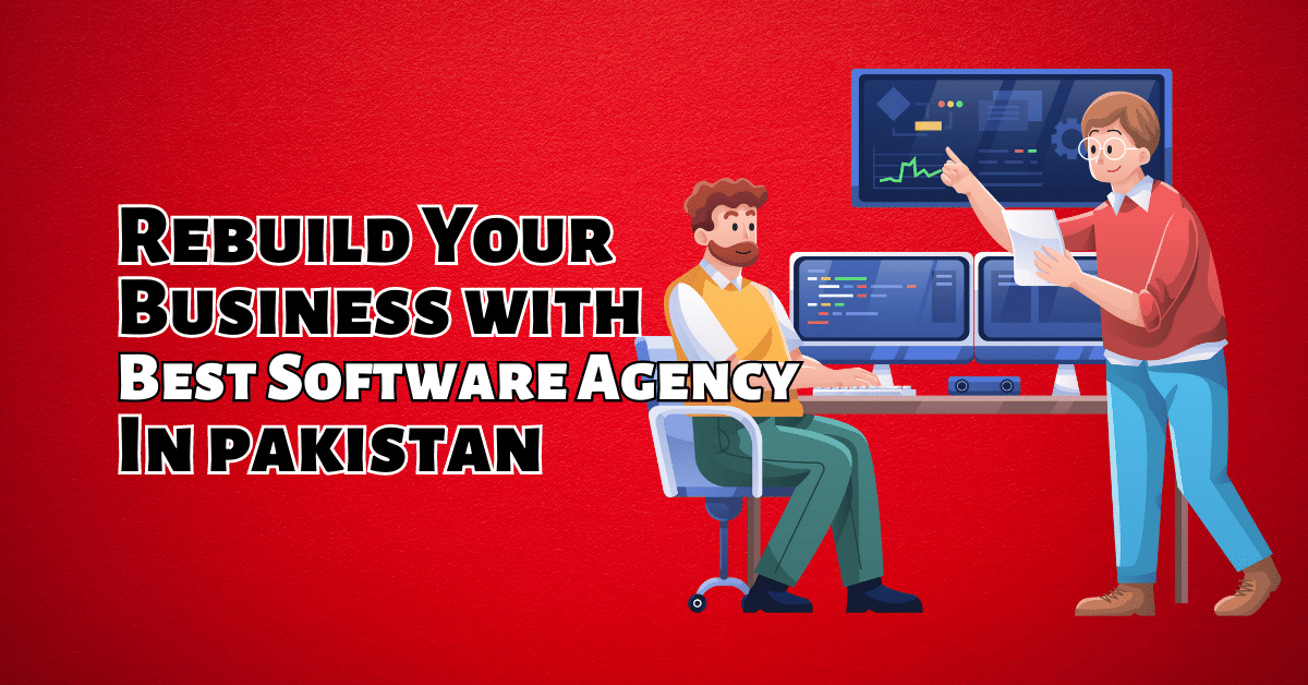 Rebuild Your Business with Best Software Agency In pakistan